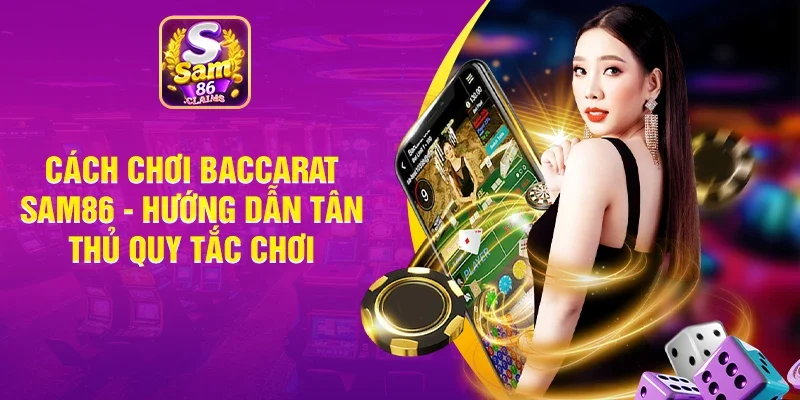 Cách Chơi Baccarat Sam86 - Hướng Dẫn Tân Thủ Quy Tắc Chơi
