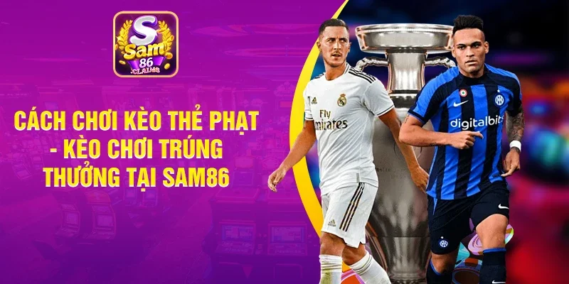 Cách Chơi Kèo Thẻ Phạt - Kèo Chơi Trúng Thưởng Tại Sam86