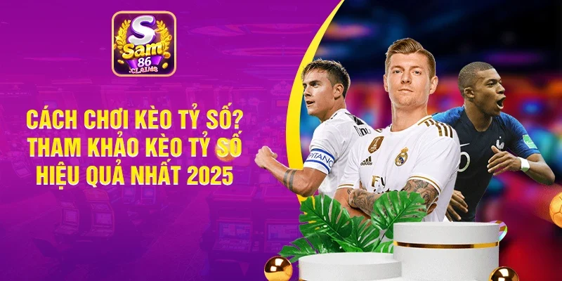 Cách Chơi Kèo Tỷ Số? Tham Khảo Kèo Tỷ Số Hiệu Quả Nhất 2025