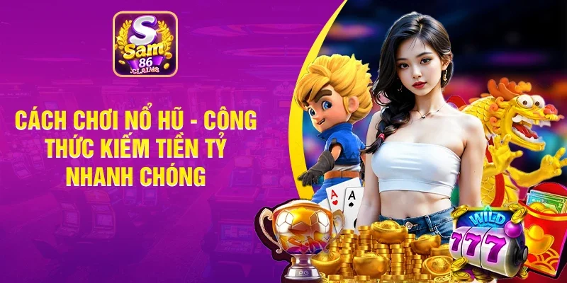 Cách Chơi Nổ Hũ - Công Thức Kiếm Tiền Tỷ Nhanh Chóng