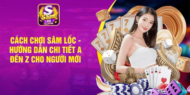 Cách Chơi Sâm Lốc - Hướng Dẫn Chi Tiết A Đến Z Cho Người Mới