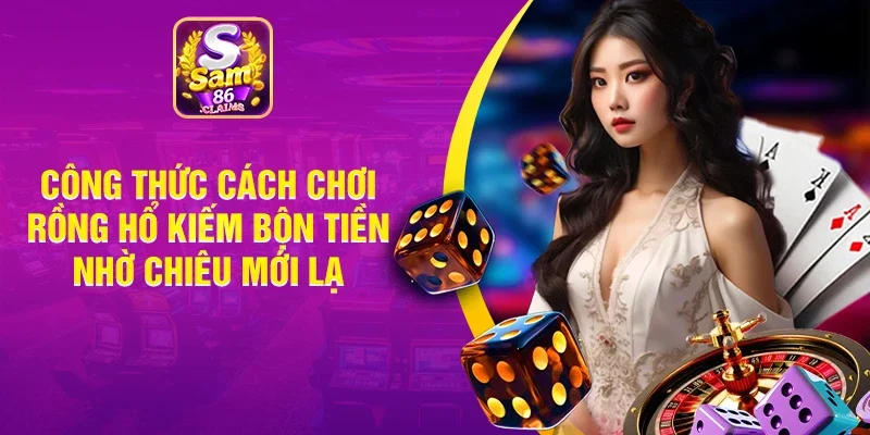 Công Thức Cách Chơi Rồng Hổ Kiếm Bộn Tiền Nhờ Chiêu Mới Lạ