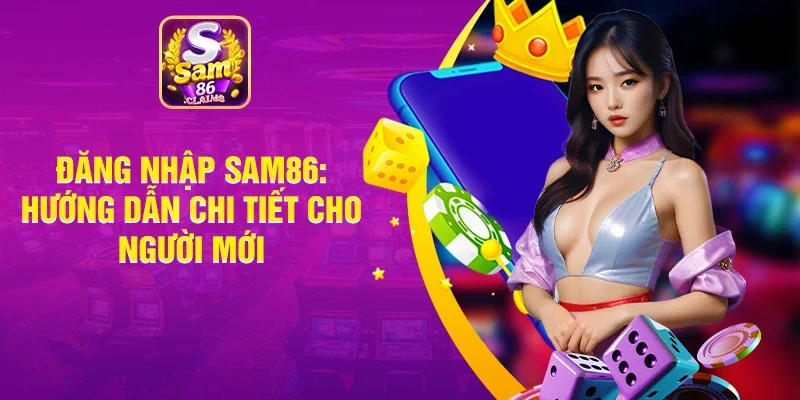 Đăng Nhập Sam86 - Hướng Dẫn Chi Tiết Cho Người Chơi Mới