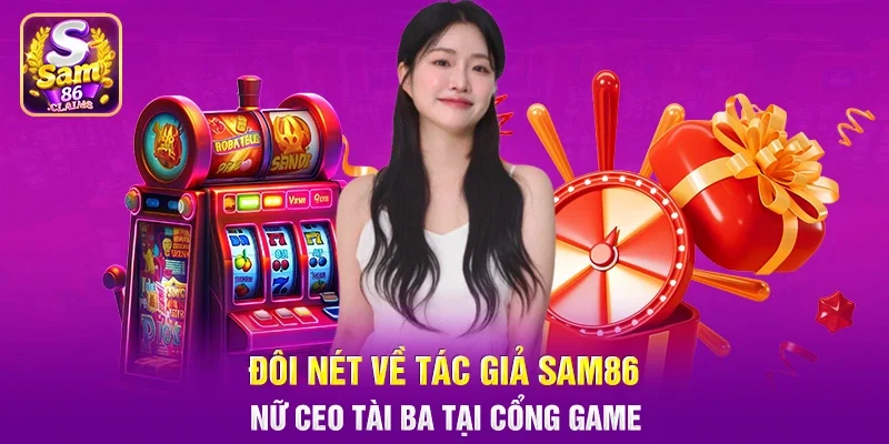 Đôi nét về tác giả Sam86 - Nữ CEO tài ba tại cổng game