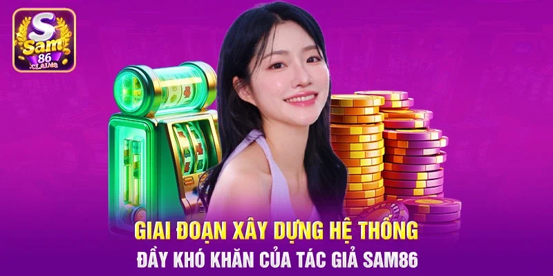 Giai đoạn xây dựng hệ thống đầy khó khăn của tác giả Sam86